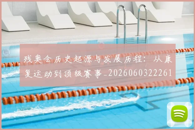 残奥会历史起源与发展历程：从康复运动到顶级赛事_20260603222612