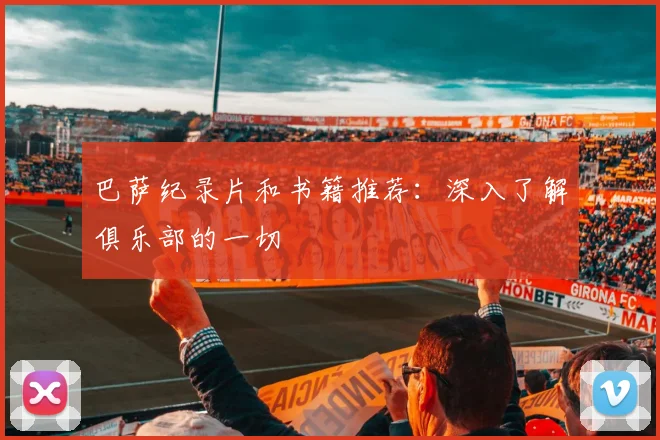 巴萨纪录片和书籍推荐：深入了解俱乐部的一切