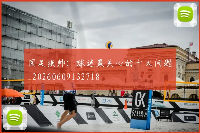 国足换帅:球迷最关心的十大问题_20260609132718