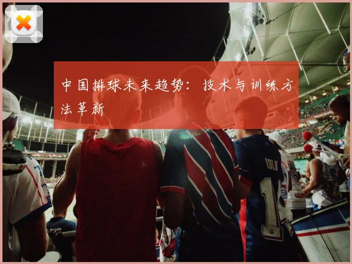 中国排球未来趋势：技术与训练方法革新