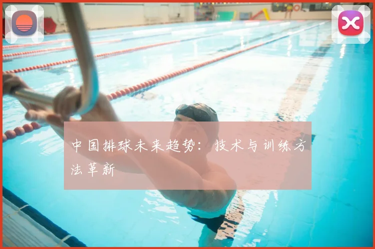 中国排球未来趋势：技术与训练方法革新
